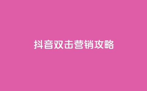 抖音双击营销攻略  第1张