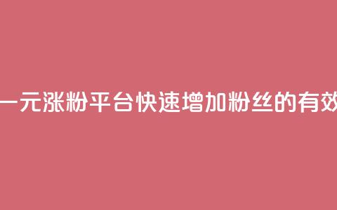 抖音一元涨粉1000平台：快速增加粉丝的有效方法  第1张