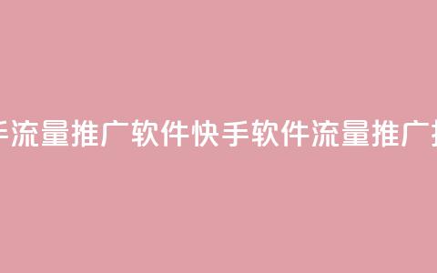 快手流量推广软件(快手软件流量推广技巧)  第1张