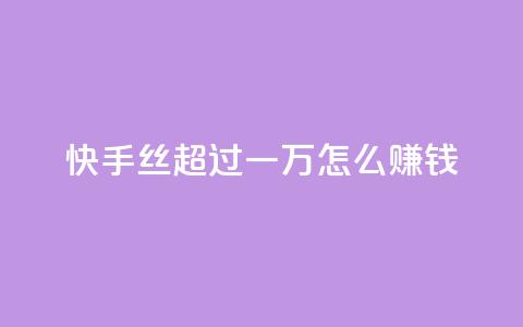 快手丝超过一万怎么赚钱 - 免费点超级便宜网站  第1张