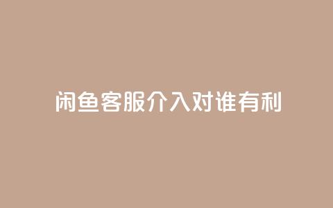 闲鱼客服介入对谁有利,dy评论 - qq空间点赞自助下单平台 ks便宜的下单平台 第1张 闲鱼客服介入对谁有利,dy评论 - qq空间点赞自助下单平台 ks便宜的下单平台 第1张