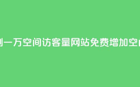 免费刷一万qq空间访客量网站(免费增加QQ空间访客10,000人)  第1张
