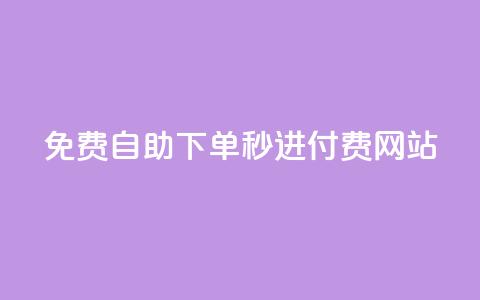 免费自助下单秒进付费网站 - 自助下单免费迅速付费网站!  第1张