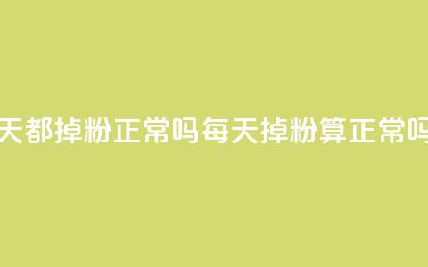 刷粉每天都掉粉正常吗(每天掉粉算正常吗)  第1张