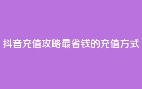 抖音充值攻略：最省钱的充值方式  第1张