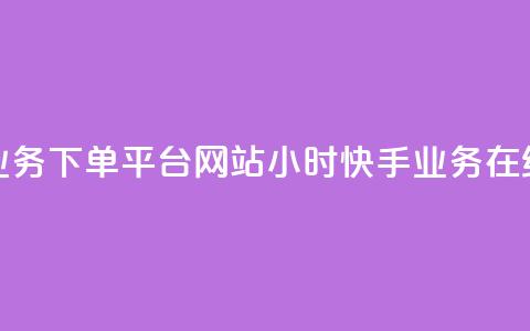 24小时快手业务下单平台网站(24小时快手业务在线下单网站)  第1张