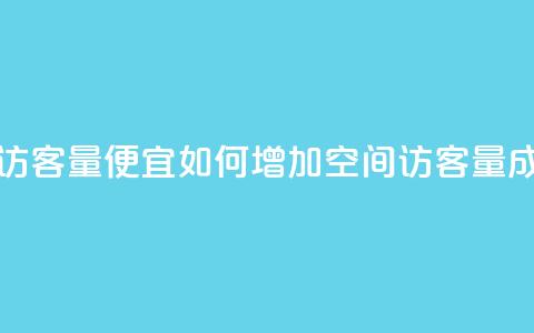 qq空间访客量便宜(如何增加qq空间访客量成本低？)  第1张