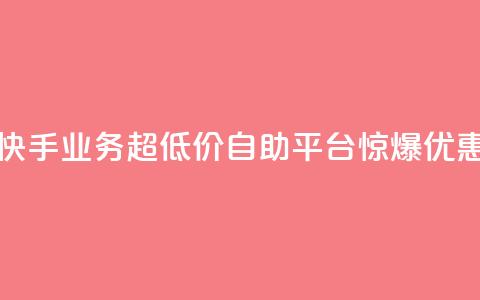 快手业务超低价自助平台惊爆优惠  第1张