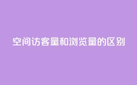 qq空间访客量和浏览量的区别,QQ说说空间赞业务 - ks业务下单平台最新 抖音推广怎么做  第1张