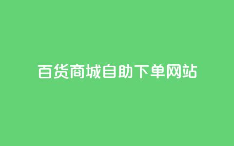 百货商城自助下单网站,抖音评论自定义下单自助 - dy低价业务下单 ks24小时自助服务平台便宜  第1张
