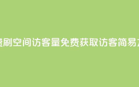 免费刷1000空间访客量(免费获取1000访客：简易方法)  第1张