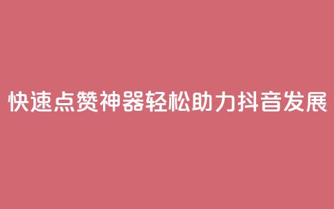 快速点赞神器，轻松助力抖音发展！  第1张