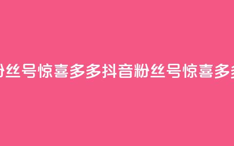 抖音粉丝号 惊喜多多.cn(抖音粉丝号 惊喜多多专题)  第1张