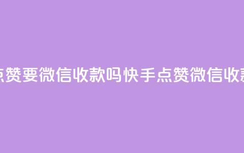 快手点赞要微信收款吗(快手点赞微信收款攻略)  第1张