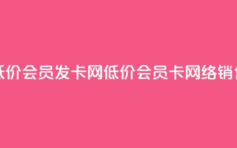 低价vip会员发卡网(低价vip会员卡网络销售)  第1张
