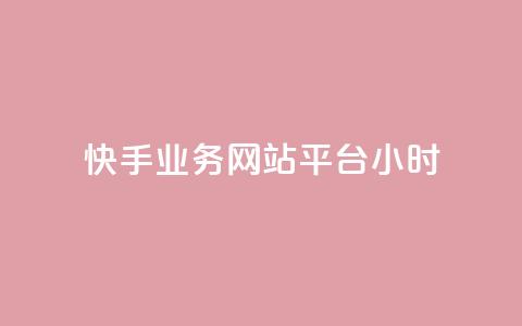 快手业务网站平台24小时 - 快手业务网站平台全天候运营~  第1张