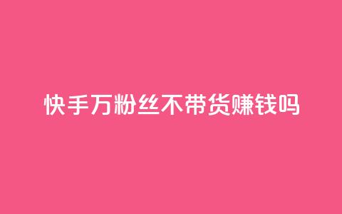 快手100万粉丝不带货赚钱吗,快手评论自助平台有哪些 - 拼多多助力平台 真人砍价助力网  第1张