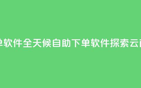 qq云商城24小时自助下单软件 - 全天候自助下单软件：探索QQ云商城的新利器~  第1张