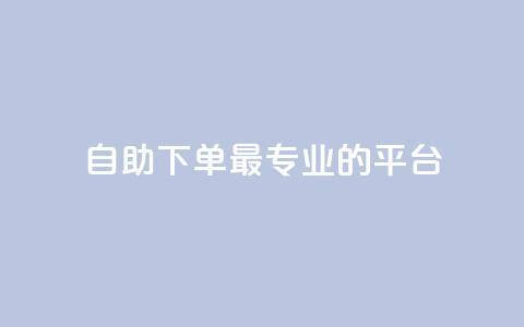 自助下单 - 最专业的平台,QQ空间卖点赞 抖音点赞会有什么影响 QQ说说刷浏览次数网站  第1张