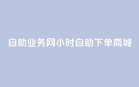 自助业务网24小时自助下单商城,24小时低价秒单业务哪个好 - 抖音快速涨粉安全吗可靠吗 QQ空间自助下单24小时平台  第1张
