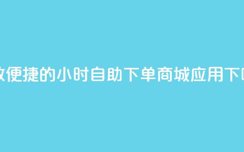 高效便捷的24小时自助下单商城应用  第1张