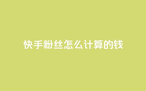 快手粉丝怎么计算的钱,王者刷人气值网页 - 1元100赞平台 扣扣业务自助下单  第1张