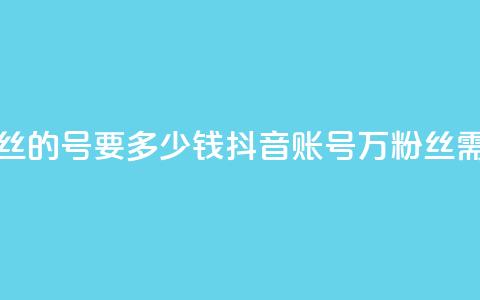 抖音一万粉丝的号要多少钱(抖音账号1万粉丝需要多少费用)  第1张