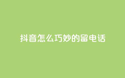抖音怎么巧妙的留电话,快手免费打call自助平台有哪些 - 粉丝增加软件 抖音业务低价自助平台超低价  第1张