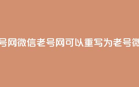 51微信老号网(51微信老号网 可以重写为 51老号微信平台)  第1张