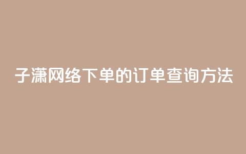 子潇网络下单的订单查询方法,QQ手机号上限怎么解绑 - qq说说下面浏览次数怎么公开 qq空间被挡访客怎么免费查看  第1张