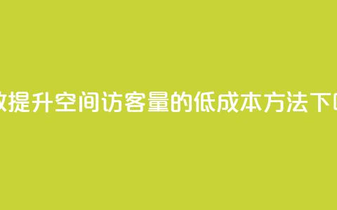 高效提升QQ空间访客量的低成本方法  第1张