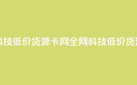 全网科技低价货源卡网(全网科技低价货源福利)  第1张