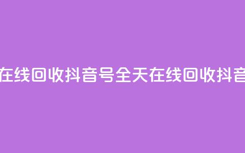 24小时在线回收抖音号(全天在线回收抖音账号)  第1张