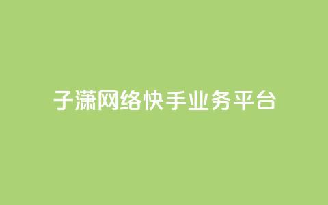 子潇网络快手业务平台,抖音75号转让 - 快手24小时业务平台 点赞关注app  第1张