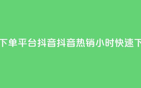 24小时低价下单平台抖音(抖音热销24小时快速下单)  第1张