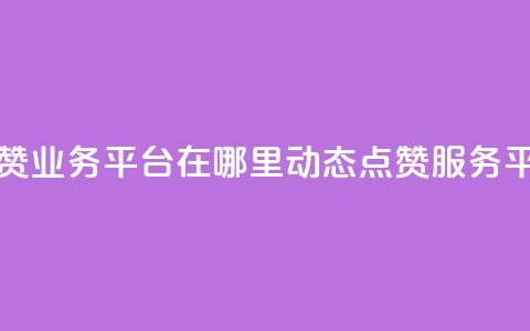 tt动态点赞业务平台在哪里(TT动态点赞服务平台位置)  第1张