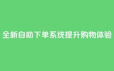 全新KS自助下单系统提升购物体验 第1张 全新KS自助下单系统提升购物体验 第1张