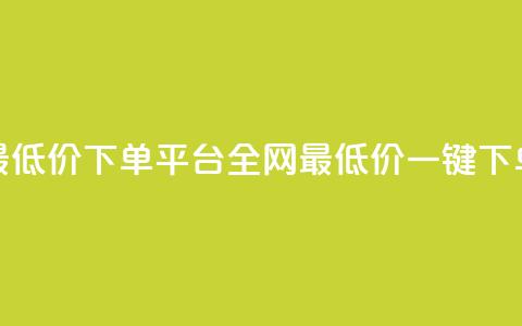 dy全网最低价下单平台(全网最低价一键下单平台)  第1张