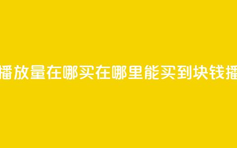 1块钱1w播放量在哪买(在哪里能买到1块钱1w播放量)  第1张