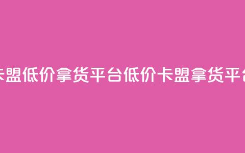 卡盟低价拿货平台(低价卡盟拿货平台)  第1张