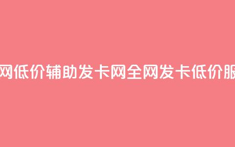 全网低价辅助发卡网(全网发卡低价服务)  第1张