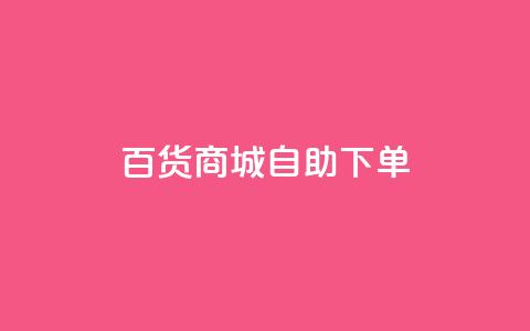 百货商城自助下单,qq互联平台官网 - 拼多多24小时助力平台 拼多多砍价助力网站  第1张