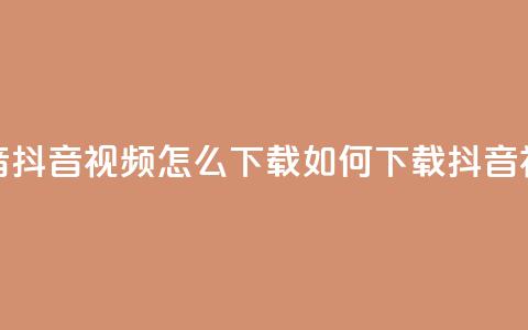 抖音抖音视频怎么下载(如何下载抖音视频)  第1张