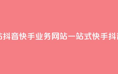 抖音快手业务网站(抖音快手业务网站：一站式快手抖音业务平台)  第1张