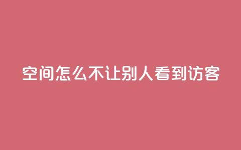qq空间怎么不让别人看到访客,点赞24小时下单微信支付抖音 - 抖音1个火力多少钱 ks业务免费领  第1张