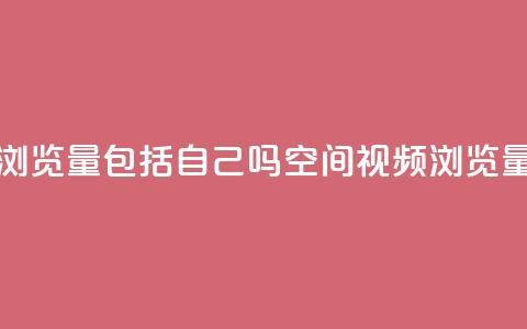 qq空间视频浏览量包括自己吗(qq空间视频浏览量统计规则)  第1张