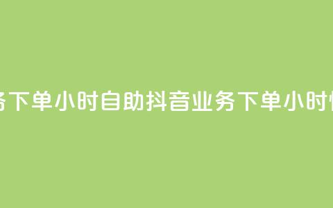 抖音业务下单24小时自助(抖音业务下单24小时快速服务)  第1张