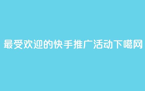 最受欢迎的快手推广活动  第1张