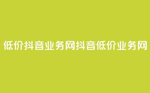低价抖音业务网(抖音低价业务网)  第1张
