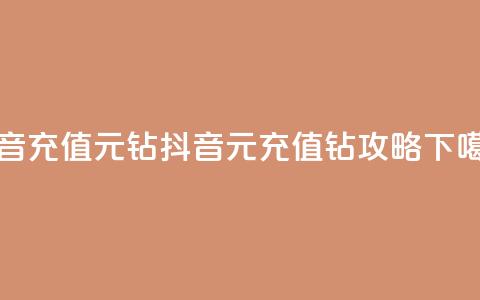 抖音充值1元10钻 - 抖音1元充值10钻攻略!  第1张